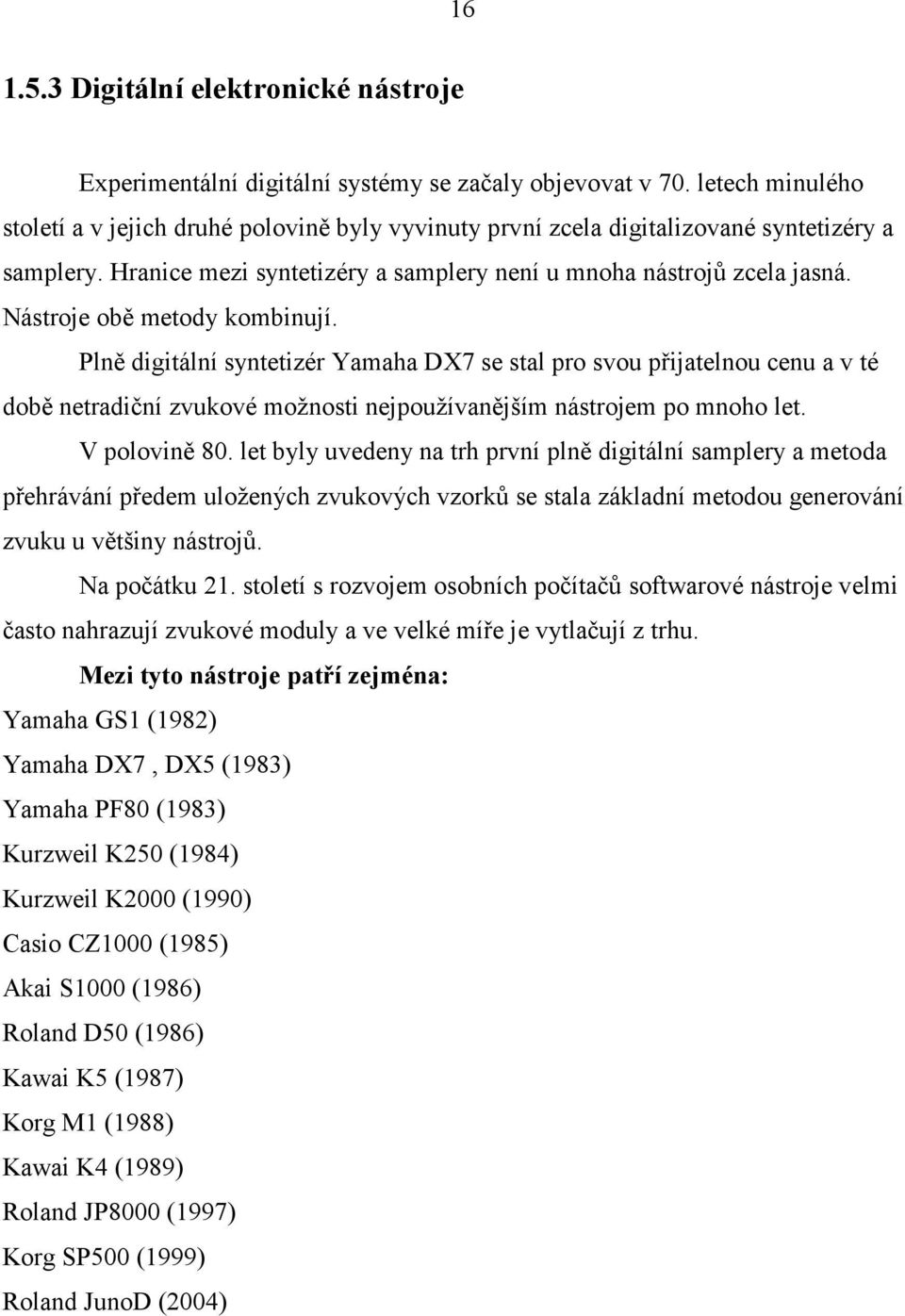 Nástroje obě metody kombinují. Plně digitální syntetizér Yamaha DX7 se stal pro svou přijatelnou cenu a v té době netradiční zvukové možnosti nejpoužívanějším nástrojem po mnoho let. V polovině 80.