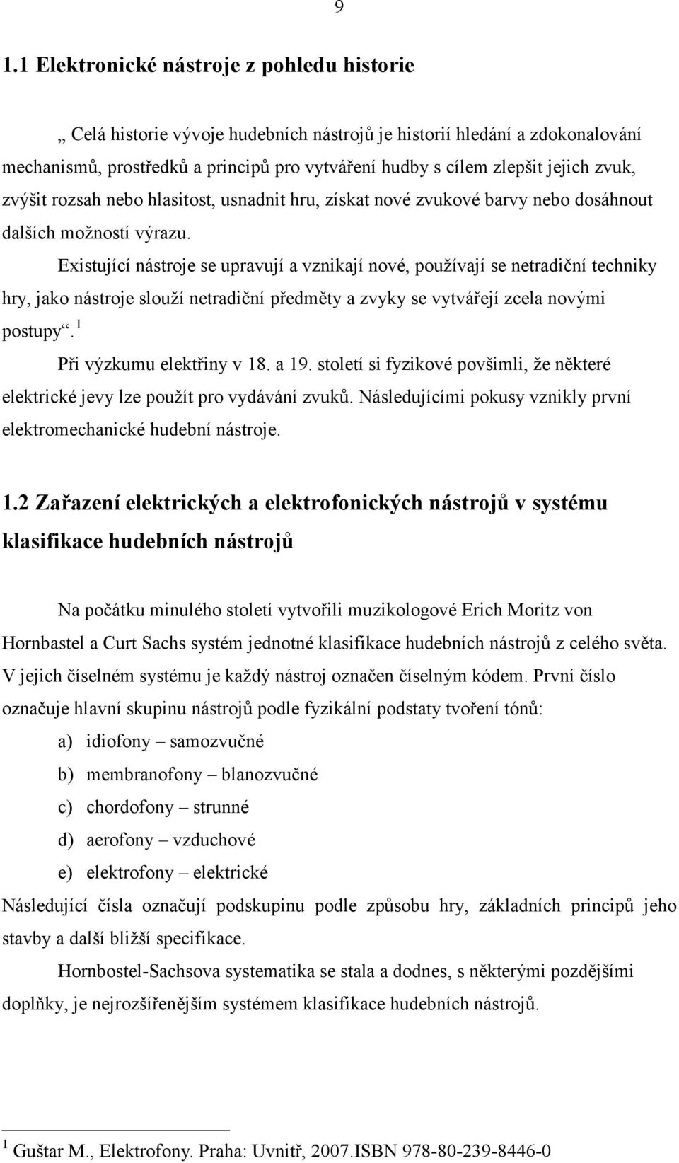 Existující nástroje se upravují a vznikají nové, používají se netradiční techniky hry, jako nástroje slouží netradiční předměty a zvyky se vytvářejí zcela novými postupy. Při výzkumu elektřiny v 8.