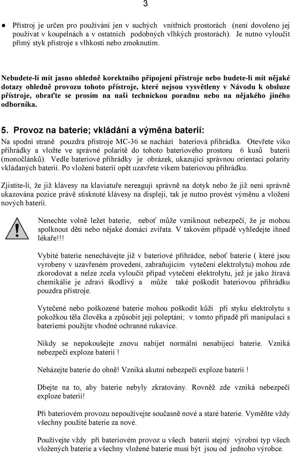 Nebudete-li mít jasno ohledně korektního připojení přístroje nebo budete-li mít nějaké dotazy ohledně provozu tohoto přístroje, které nejsou vysvětleny v Návodu k obsluze přístroje, obraťte se prosím