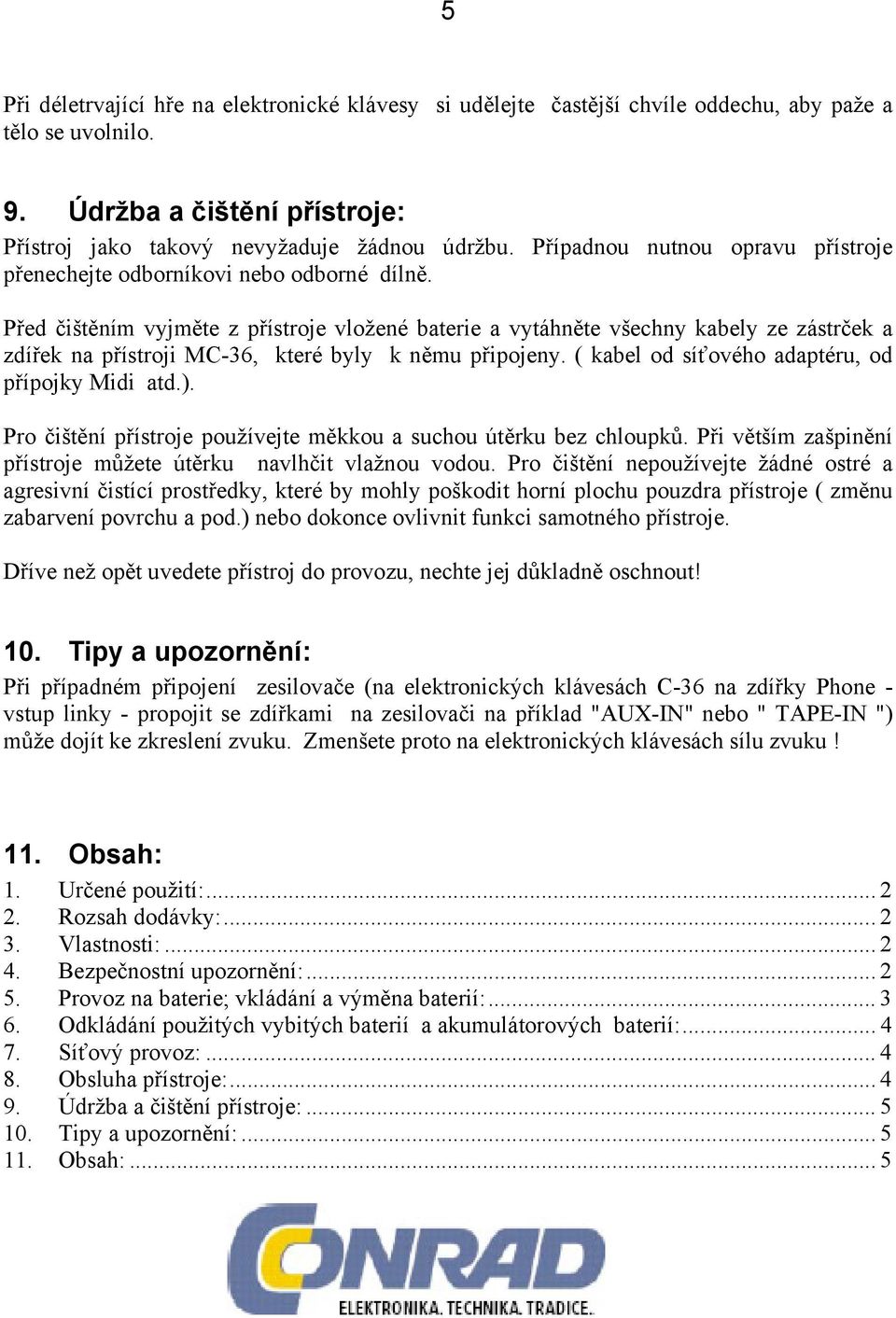 Před čištěním vyjměte z přístroje vložené baterie a vytáhněte všechny kabely ze zástrček a zdířek na přístroji MC-36, které byly k němu připojeny. ( kabel od síťového adaptéru, od přípojky Midi atd.).