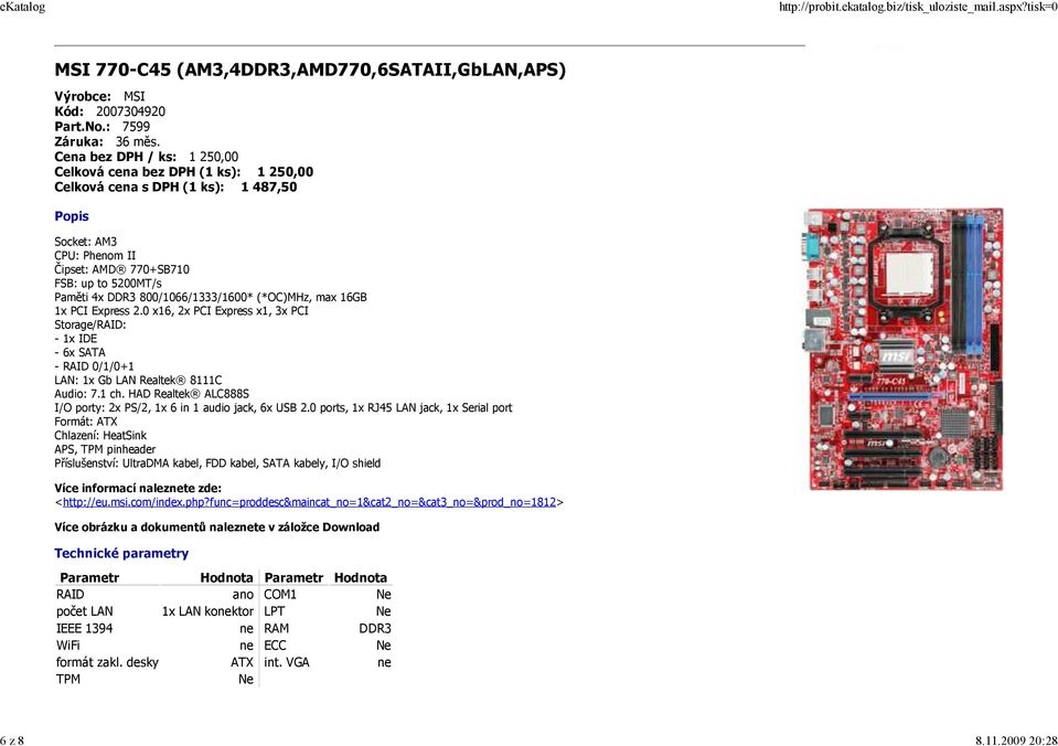 800/1066/1333/1600* (*OC)MHz, max 16GB 1x PCI Express 2.0 x16, 2x PCI Express x1, 3x PCI Storage/RAID: - 1x IDE - 6x SATA - RAID 0/1/0+1 LAN: 1x Gb LAN Realtek 8111C Audio: 7.1 ch.