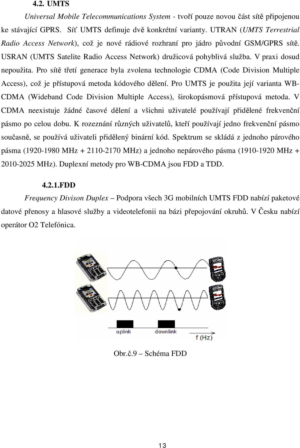 V praxi dosud nepoužita. Pro sítě třetí generace byla zvolena technologie CDMA (Code Division Multiple Access), což je přístupová metoda kódového dělení.