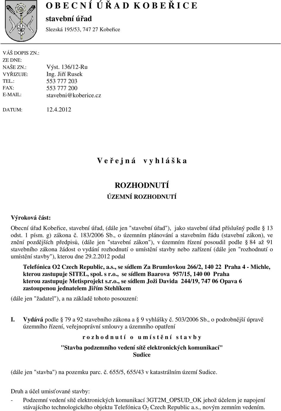 2012 V e ř e j n á v y h l á š k a ROZHODNUTÍ ÚZEMNÍ ROZHODNUTÍ Výroková část: Obecní úřad Kobeřice, stavební úřad, (dále jen "stavební úřad"), jako stavební úřad příslušný podle 13 odst. 1 písm.