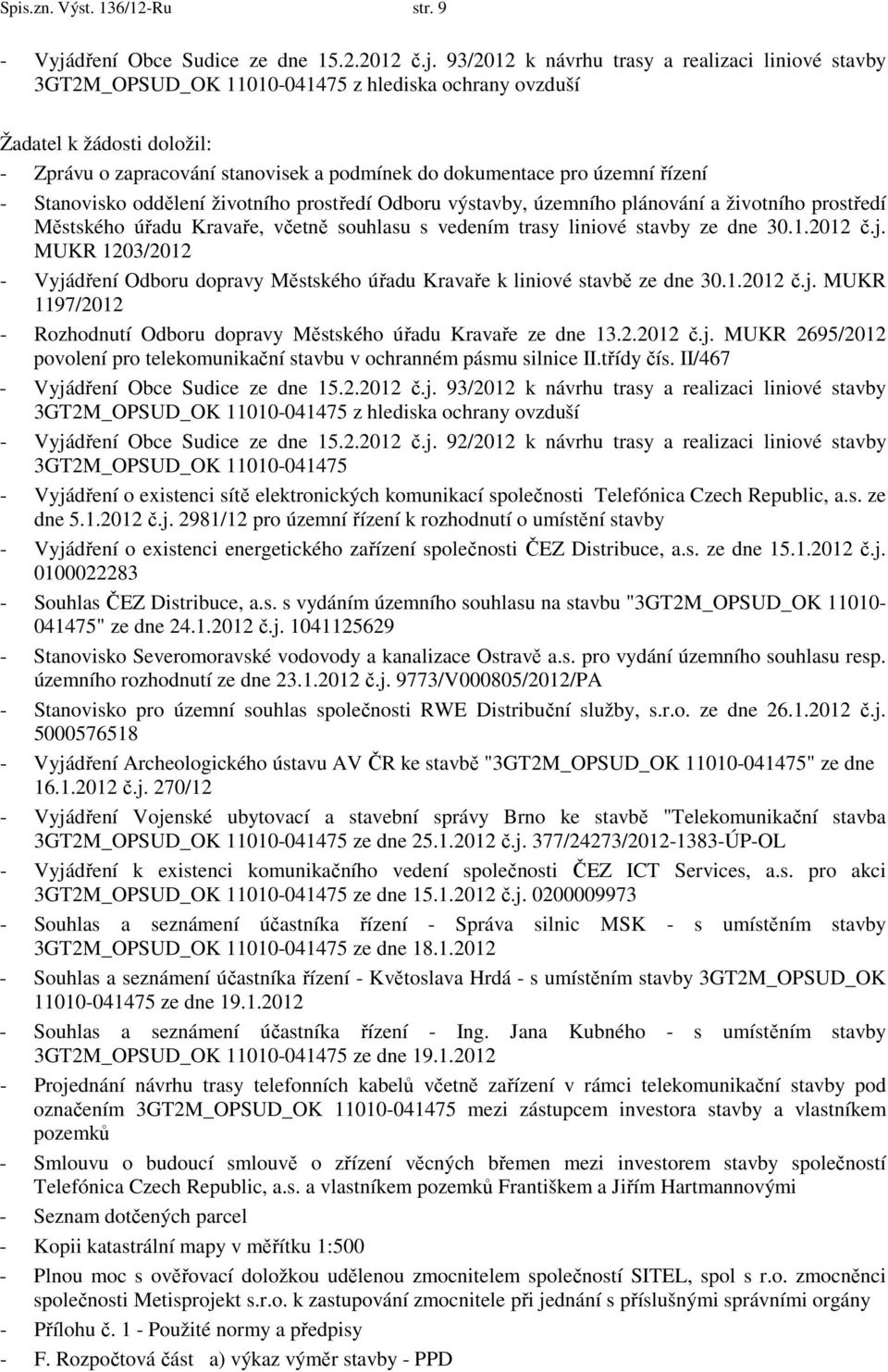 93/2012 k návrhu trasy a realizaci liniové stavby 3GT2M_OPSUD_OK 11010-041475 z hlediska ochrany ovzduší Žadatel k žádosti doložil: - Zprávu o zapracování stanovisek a podmínek do dokumentace pro