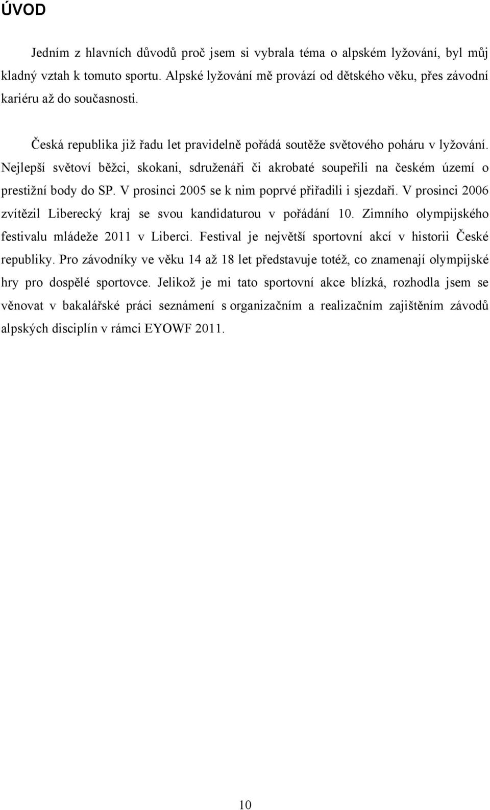 V prosinci 2005 se k nim poprvé přiřadili i sjezdaři. V prosinci 2006 zvítězil Liberecký kraj se svou kandidaturou v pořádání 10. Zimního olympijského festivalu mládeže 2011 v Liberci.