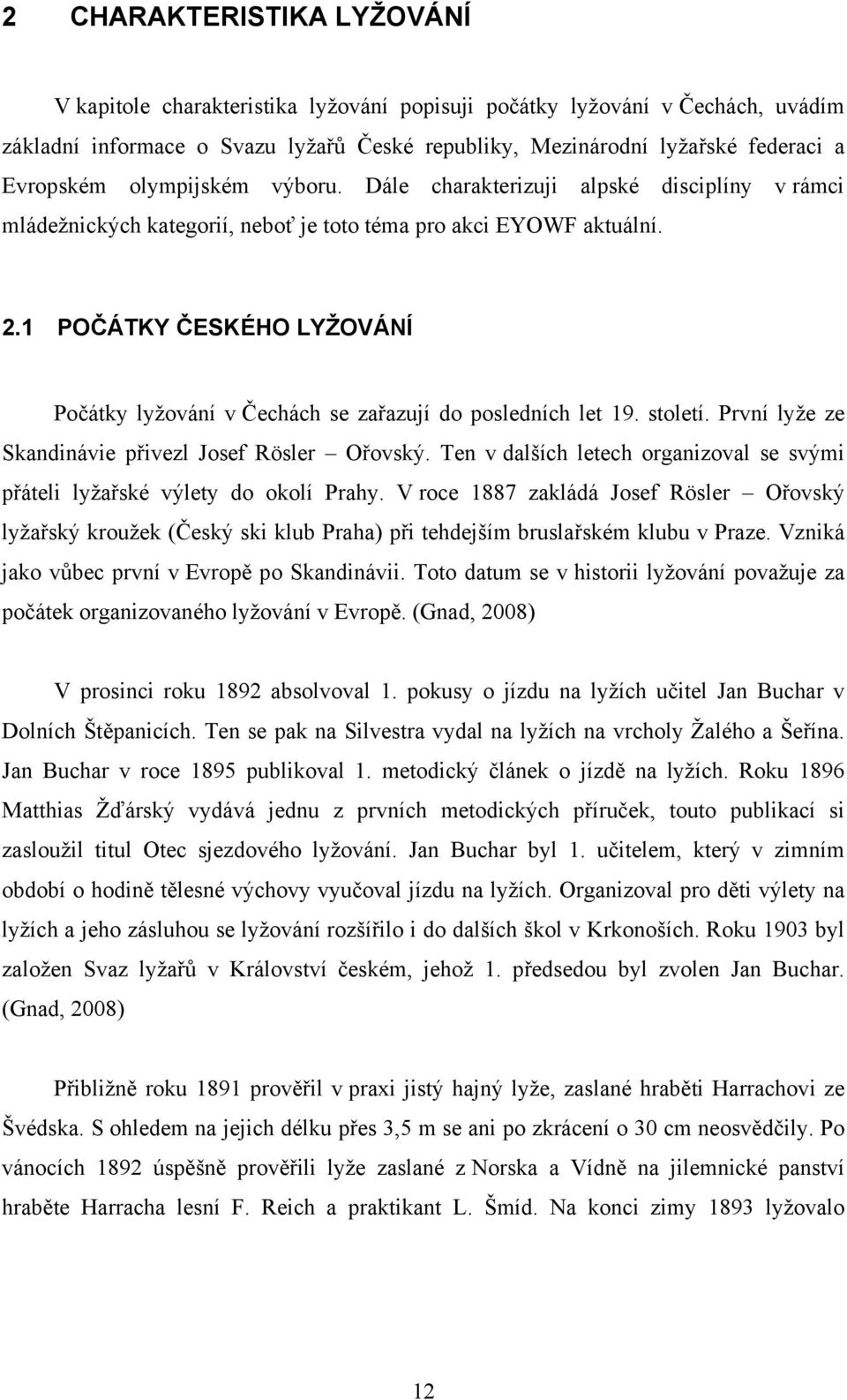 1 POČÁTKY ČESKÉHO LYŽOVÁNÍ Počátky lyžování v Čechách se zařazují do posledních let 19. století. První lyže ze Skandinávie přivezl Josef Rösler Ořovský.