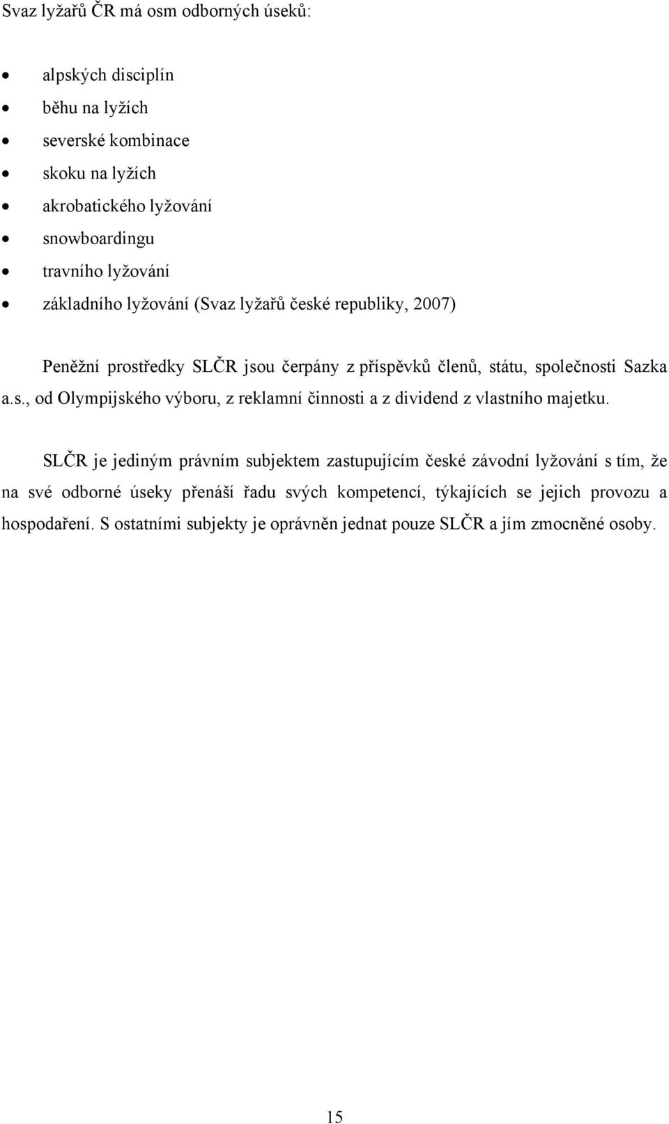 SLČR je jediným právním subjektem zastupujícím české závodní lyžování s tím, že na své odborné úseky přenáší řadu svých kompetencí, týkajících se jejich