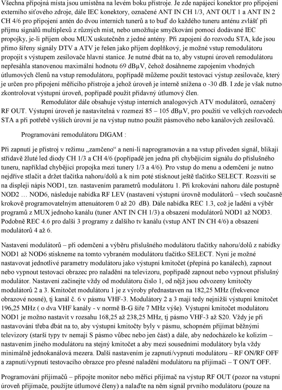 každého tuneru anténu zvlášť při příjmu signálů multiplexů z různých míst, nebo umožňuje smyčkování pomocí dodávané IEC propojky, je-li příjem obou MUX uskutečněn z jedné antény.