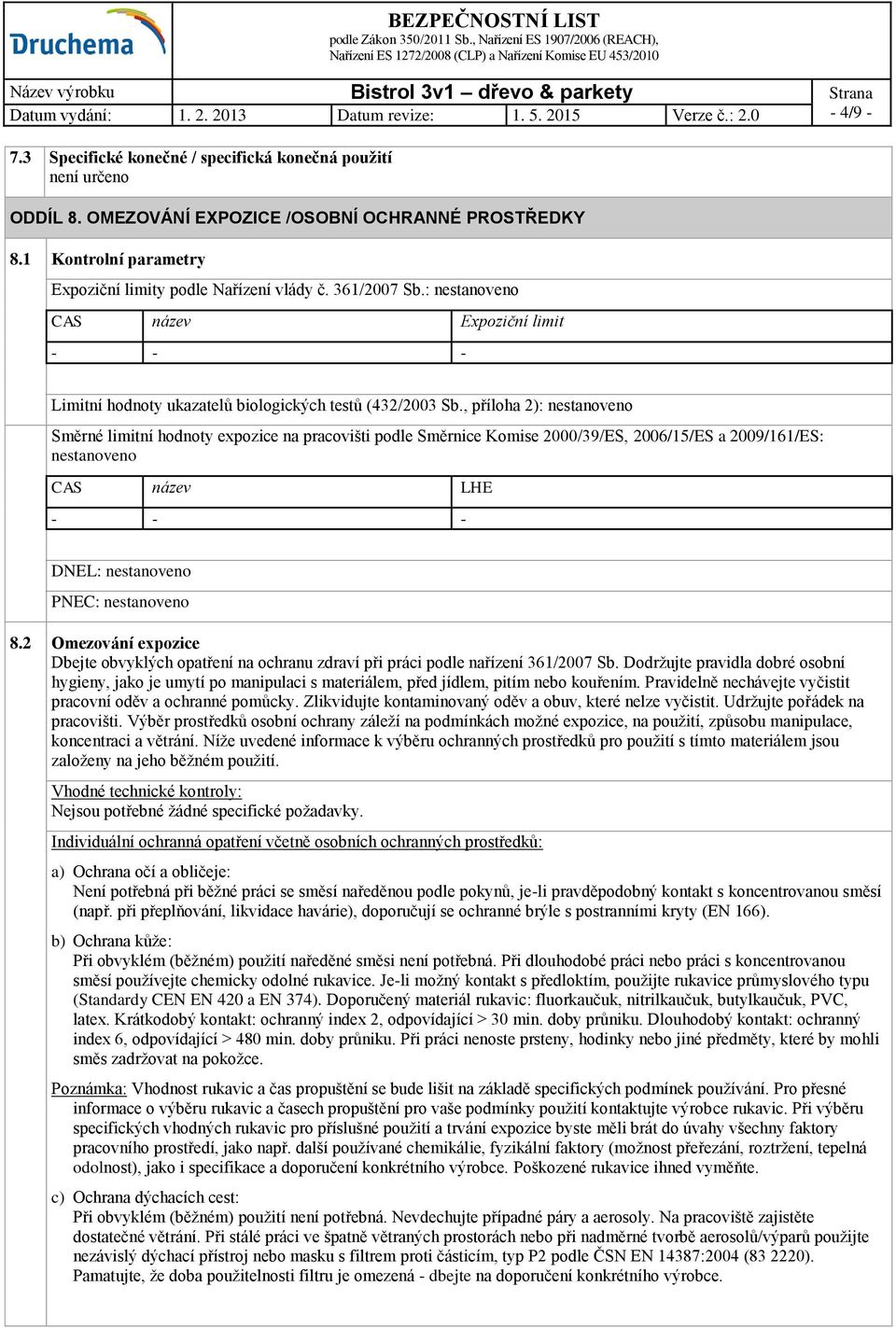 , příloha 2): nestanoveno Směrné limitní hodnoty expozice na pracovišti podle Směrnice Komise 2000/39/ES, 2006/15/ES a 2009/161/ES: nestanoveno CAS název LHE - - - DNEL: nestanoveno PNEC: nestanoveno