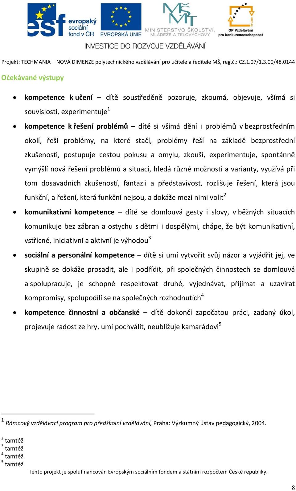 hledá různé možnosti a varianty, využívá při tom dosavadních zkušeností, fantazii a představivost, rozlišuje řešení, která jsou funkční, a řešení, která funkční nejsou, a dokáže mezi nimi volit 2