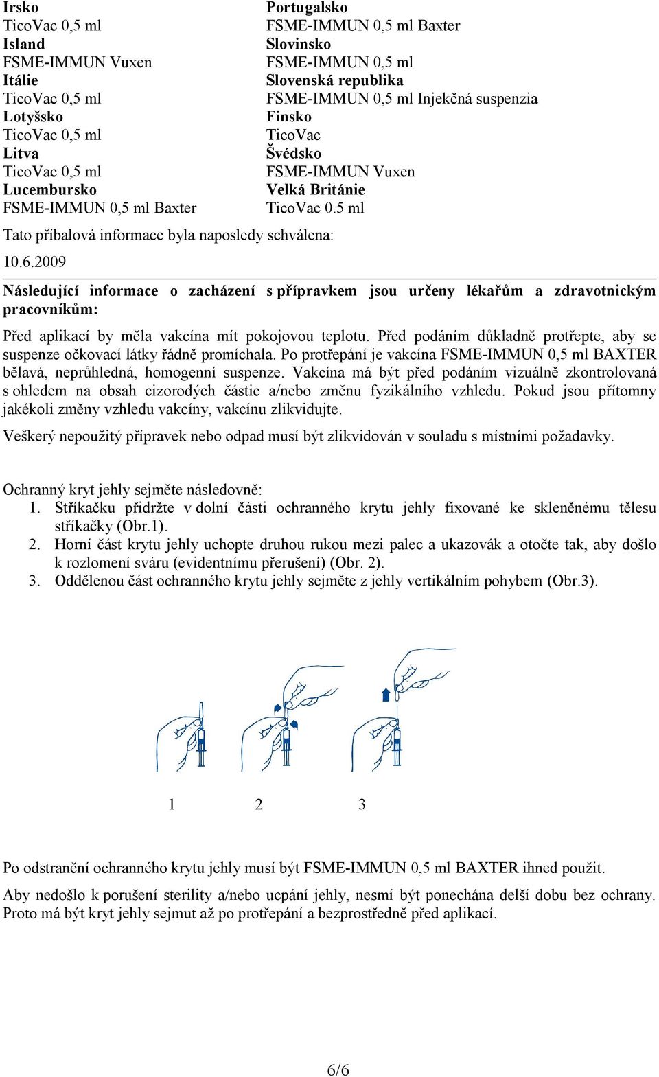 5 ml Následující informace o zacházení s přípravkem jsou určeny lékařům a zdravotnickým pracovníkům: Před aplikací by měla vakcína mít pokojovou teplotu.