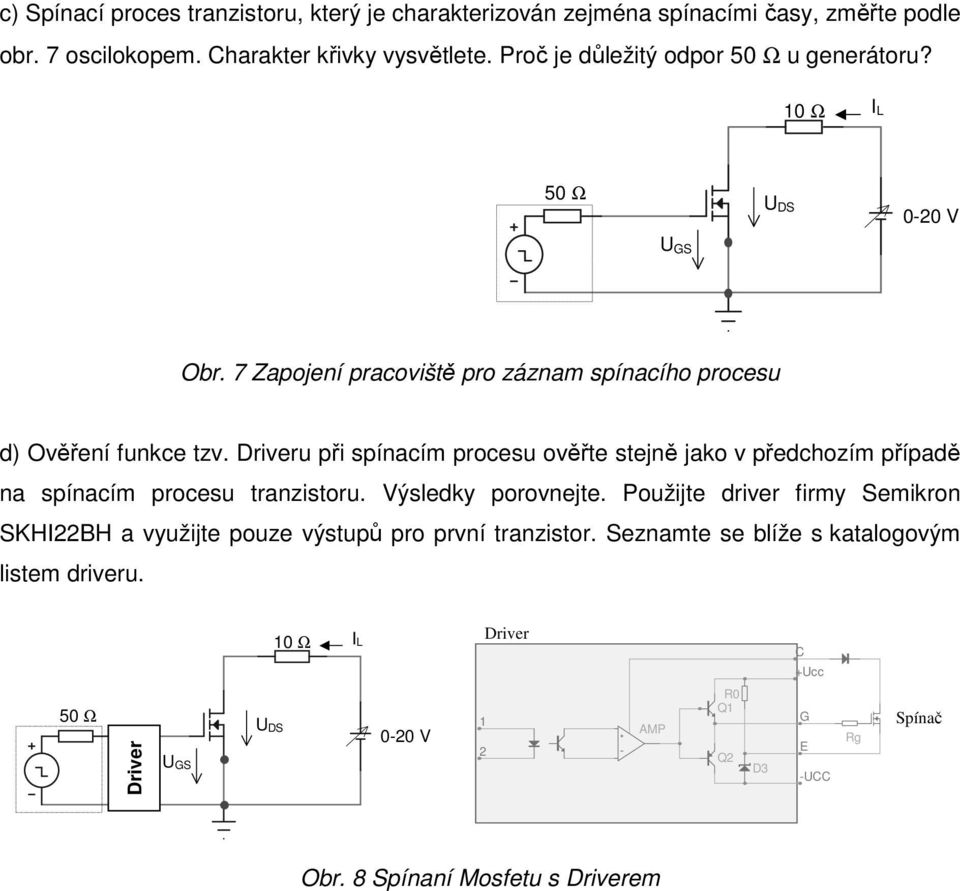 Driveru při spínacím procesu ověřte stejně jako v předchozím případě na spínacím procesu tranzistoru. Výsledky porovnejte.