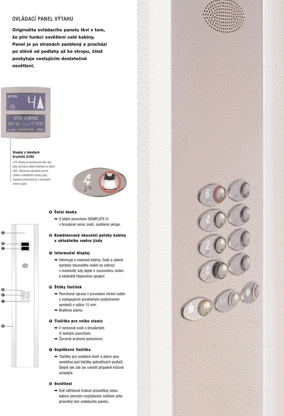 Displej z tekutých krystalů (LCD) LCD displej je konstruován tak, aby byla zaručena dobrá čitelnost ze všech úhlů. Zobrazuje ukazatele pozice výtahu a aktuálního směru jízdy.