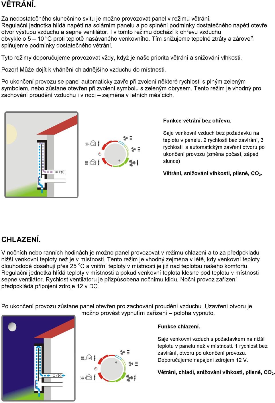 I v tomto režimu dochází k ohřevu vzduchu obvykle o 5 10 o C proti teplotě nasávane ho venkovního. Tím snižujeme tepelne ztráty a zároveň splňujeme podmínky dostatec ne ho větrání.