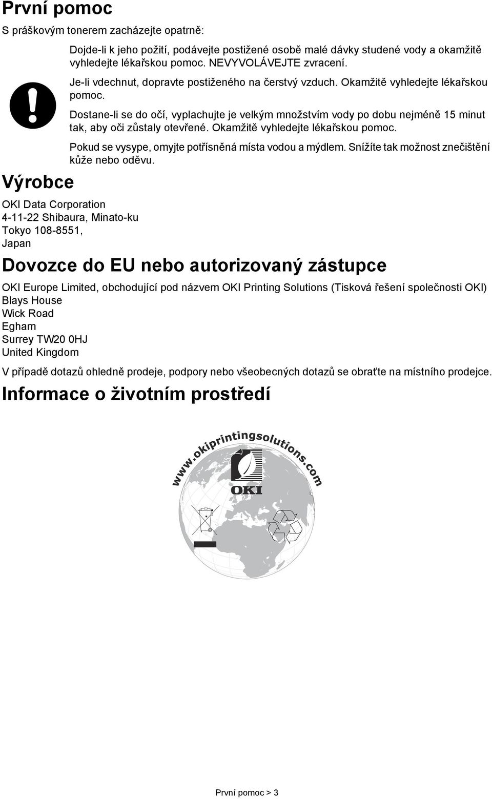 Dostane-li se do očí, vyplachujte je velkým množstvím vody po dobu nejméně 15 minut tak, aby oči zůstaly otevřené. Okamžitě vyhledejte lékařskou pomoc.