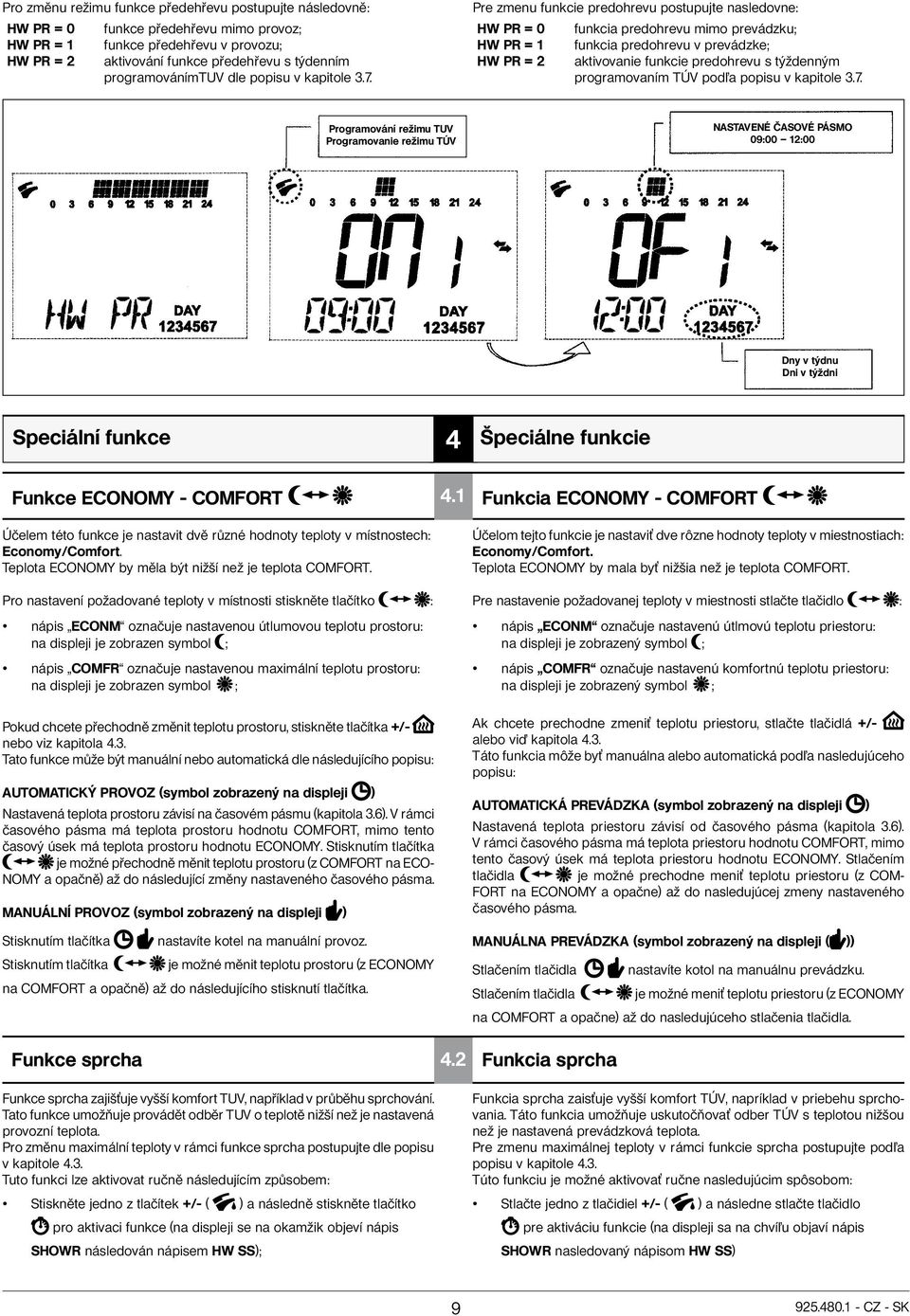 Pre zmenu funkcie predohrevu postupujte nasledovne: HW PR = 0 HW PR = 1 HW PR = 2 funkcia predohrevu mimo prevádzku; funkcia predohrevu v prevádzke; aktivovanie funkcie predohrevu s týždenným