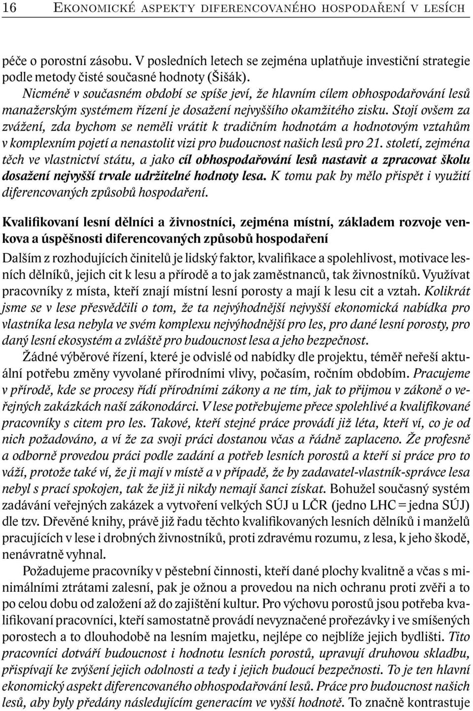 Stojí ovšem za zvážení, zda bychom se neměli vrátit k tradičním hodnotám a hodnotovým vztahům v komplexním pojetí a nenastolit vizi pro budoucnost našich lesů pro 21.