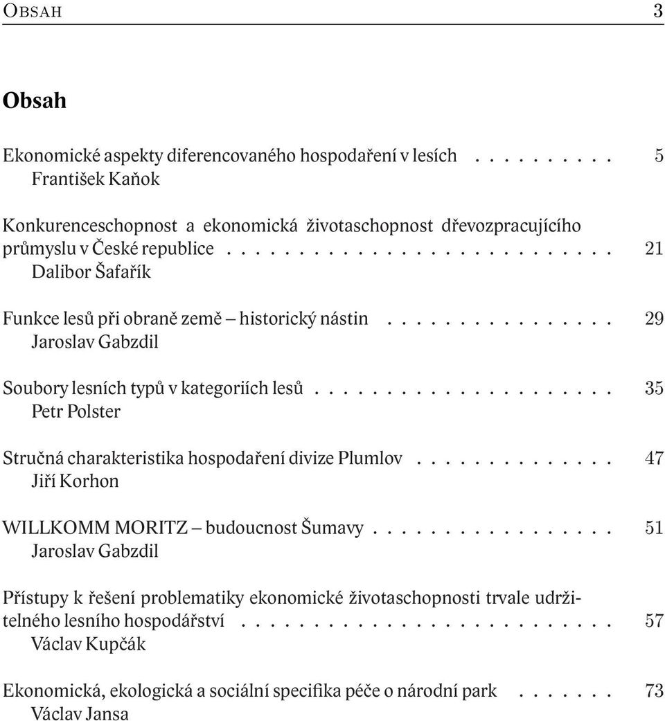 .................... 35 Petr Polster Stručná charakteristika hospodaření divize Plumlov.............. 47 Jiří Korhon WILLKOMM MORITZ budoucnost Šumavy.