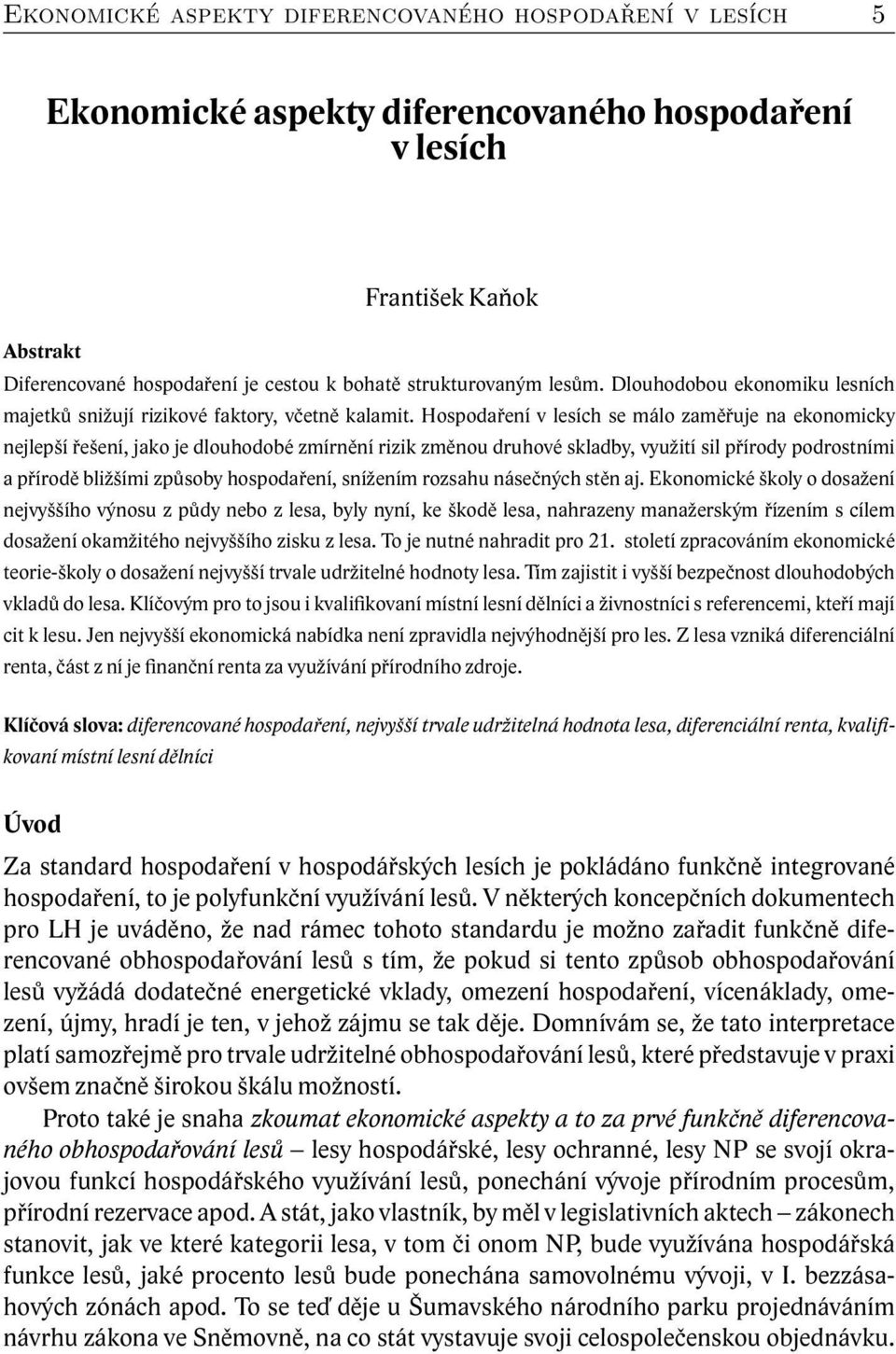 Hospodaření v lesích se málo zaměřuje na ekonomicky nejlepší řešení, jako je dlouhodobé zmírnění rizik změnou druhové skladby, využití sil přírody podrostními a přírodě bližšími způsoby hospodaření,