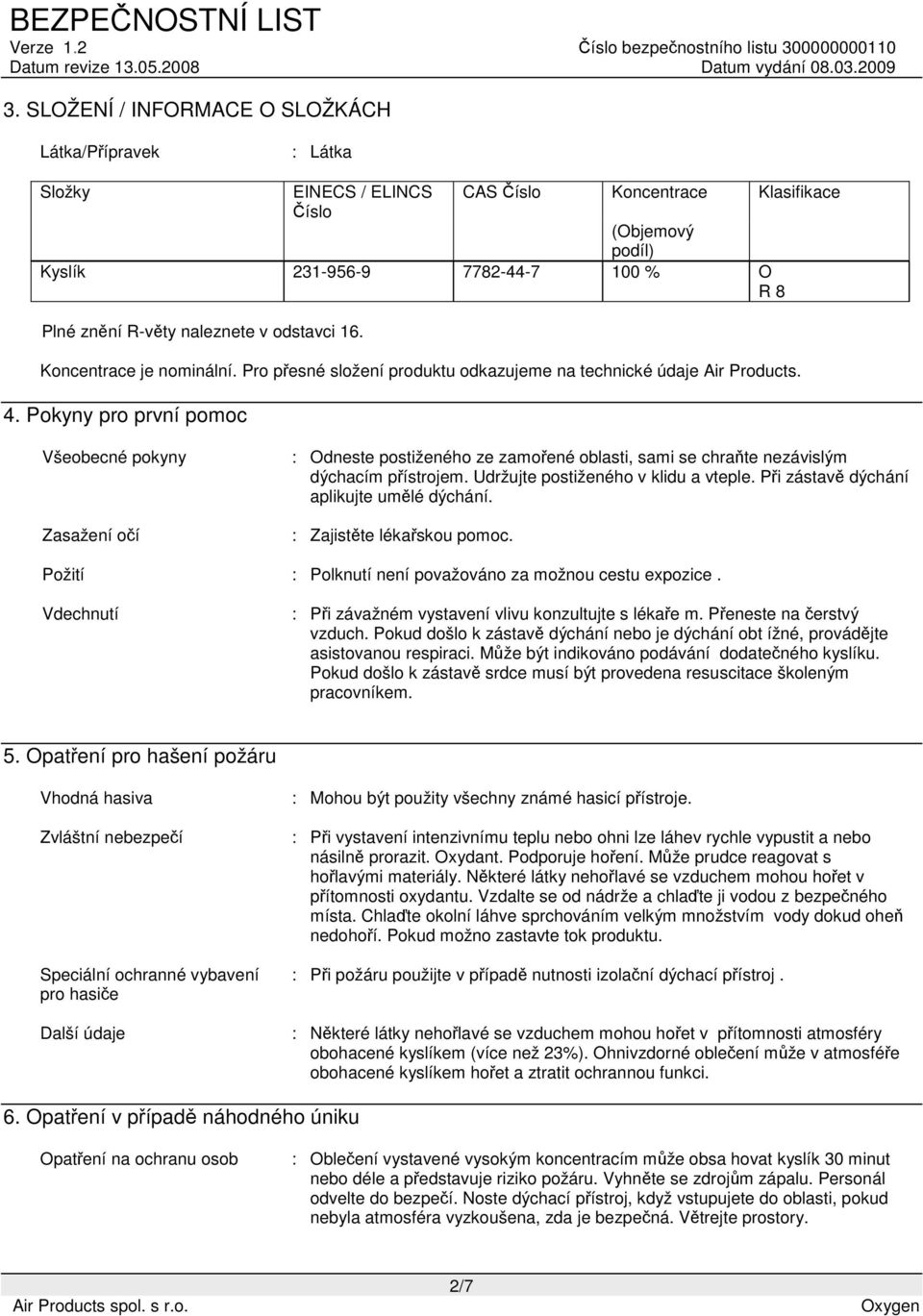 Pokyny pro první pomoc Všeobecné pokyny Zasažení očí : Odneste postiženého ze zamořené oblasti, sami se chraňte nezávislým dýchacím přístrojem. Udržujte postiženého v klidu a vteple.