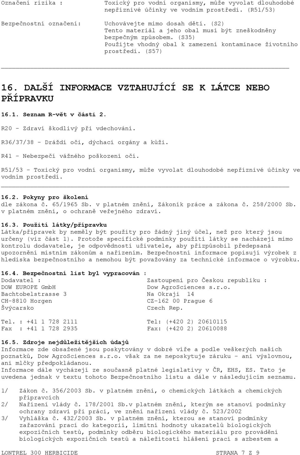 DALŠÍ INFORMACE VZTAHUJÍCÍ SE K LÁTCE NEBO PŘÍPRAVKU 16.1. Seznam R-vět v části 2. R20 - Zdraví škodlivý při vdechování. R36/37/38 - Dráždí oči, dýchací orgány a kůži.