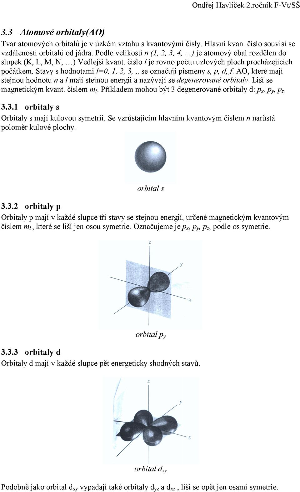 . se označují písmeny s, p, d, f. AO, které mají stejnou hodnotu n a l mají stejnou energii a nazývají se degenerované orbitaly. Liší se magnetickým kvant. číslem m l.
