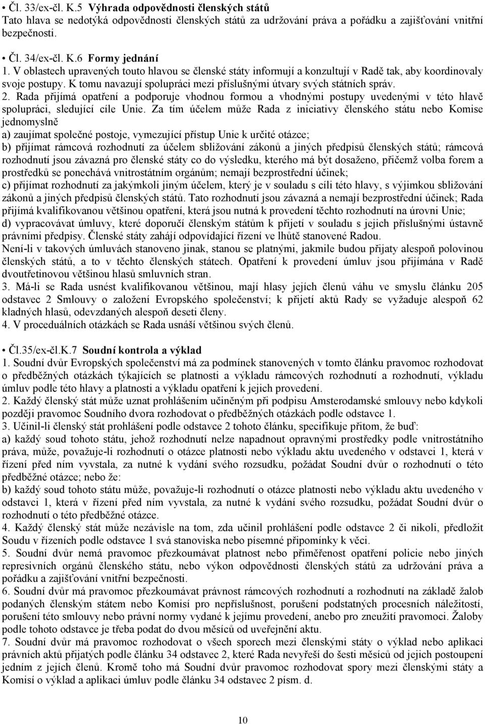 Rada přijímá opatření a podporuje vhodnou formou a vhodnými postupy uvedenými v této hlavě spolupráci, sledující cíle Unie.