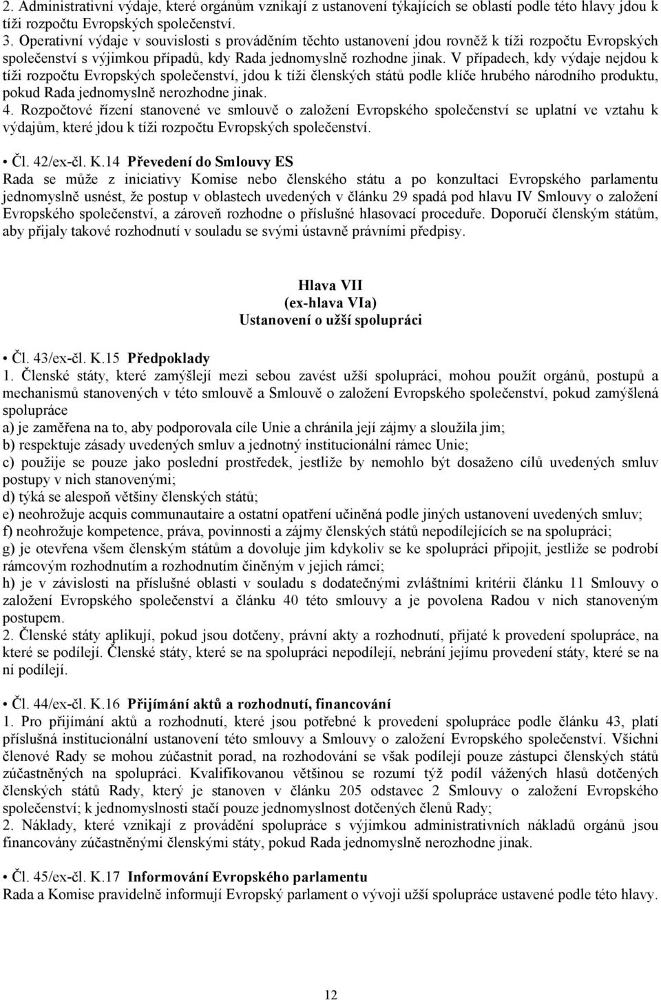 V případech, kdy výdaje nejdou k tíži rozpočtu Evropských společenství, jdou k tíži členských států podle klíče hrubého národního produktu, pokud Rada jednomyslně nerozhodne jinak. 4.