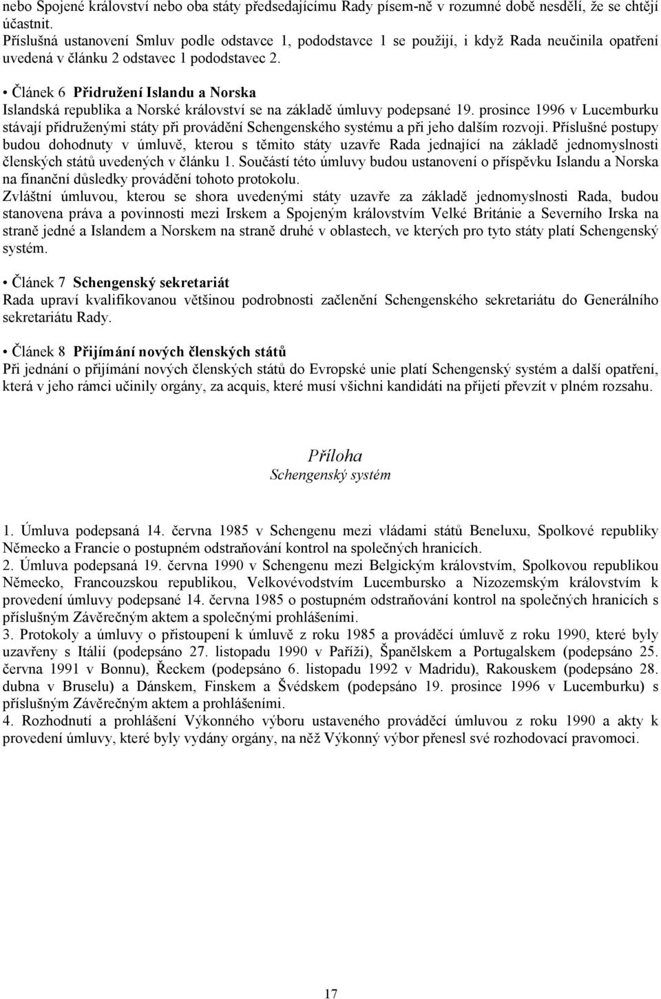 Článek 6 Přidružení Islandu a Norska Islandská republika a Norské království se na základě úmluvy podepsané 19.