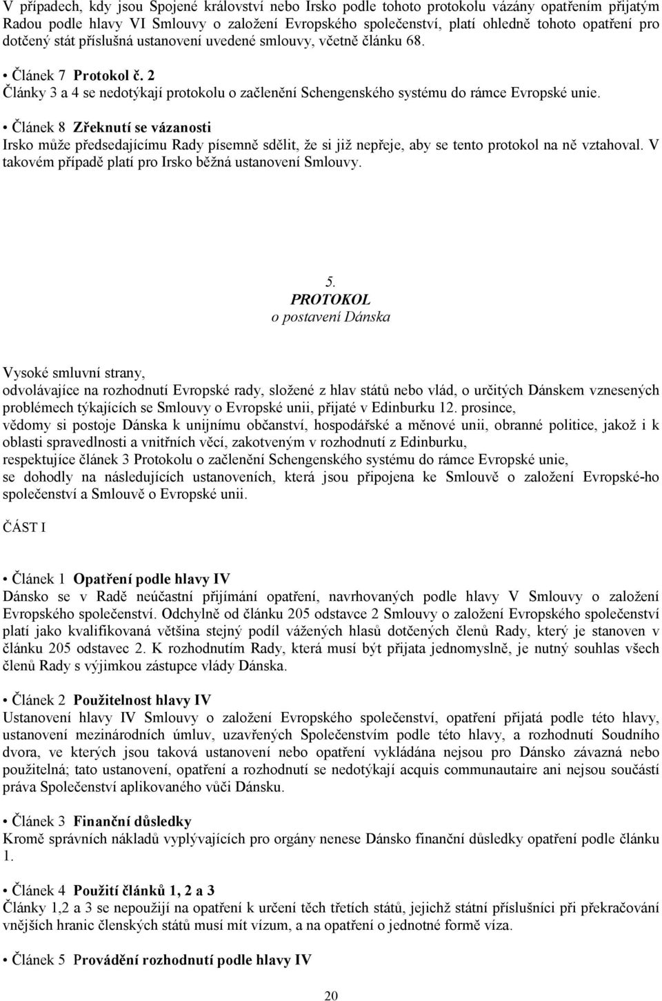 Článek 8 Zřeknutí se vázanosti Irsko může předsedajícímu Rady písemně sdělit, že si již nepřeje, aby se tento protokol na ně vztahoval. V takovém případě platí pro Irsko běžná ustanovení Smlouvy. 5.