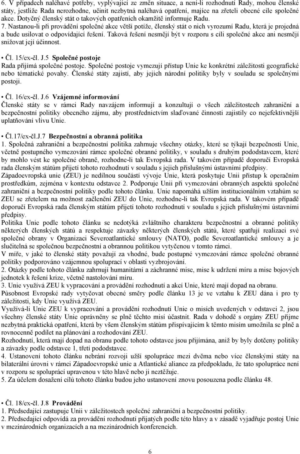 Nastanou-li při provádění společné akce větší potíže, členský stát o nich vyrozumí Radu, která je projedná a bude usilovat o odpovídající řešení.