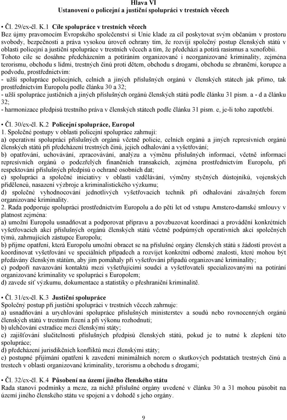 rozvíjí společný postup členských států v oblasti policejní a justiční spolupráce v trestních věcech a tím, že předchází a potírá rasismus a xenofobii.