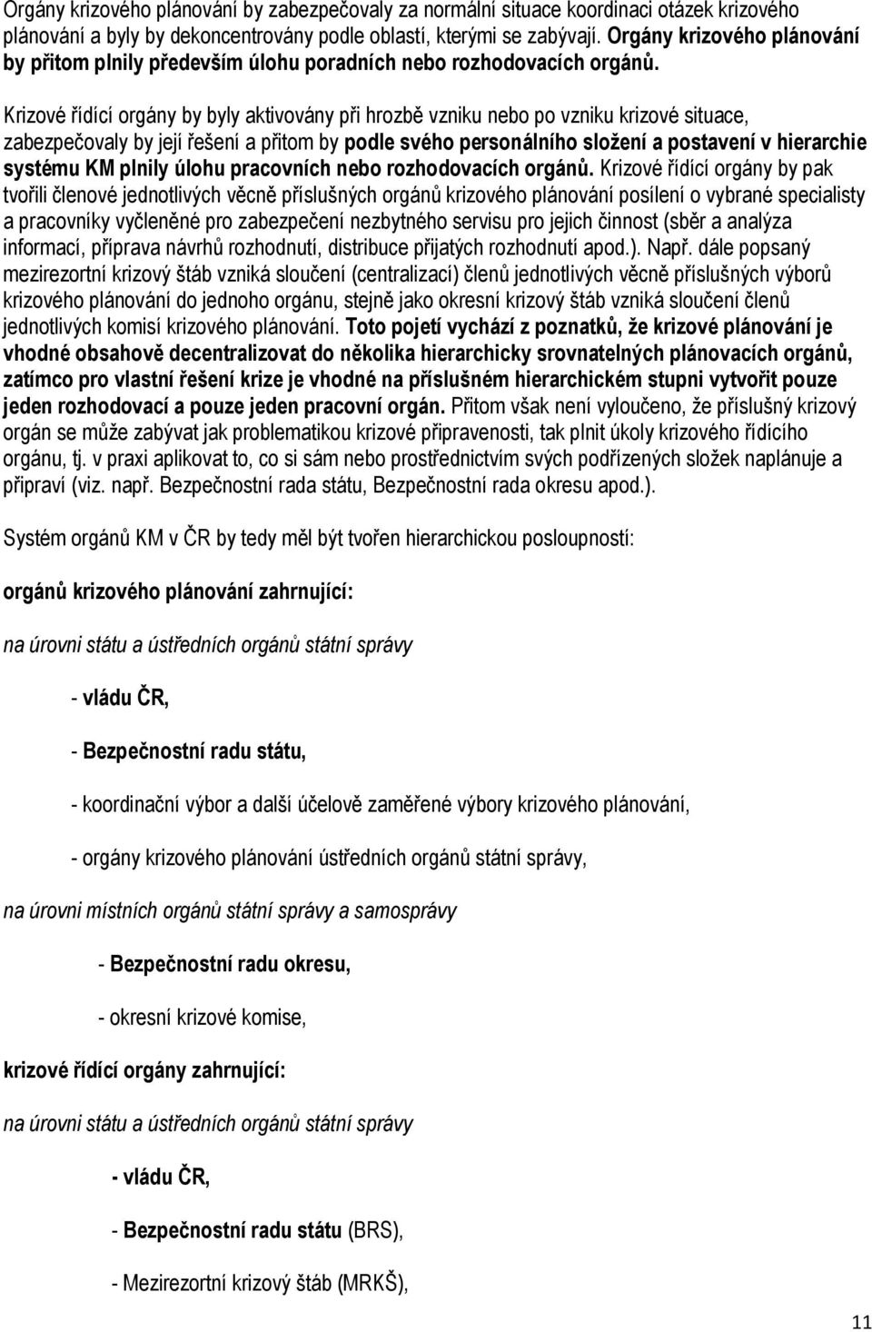 Krizové řídící orgány by byly aktivovány při hrozbě vzniku nebo po vzniku krizové situace, zabezpečovaly by její řešení a přitom by podle svého personálního složení a postavení v hierarchie systému