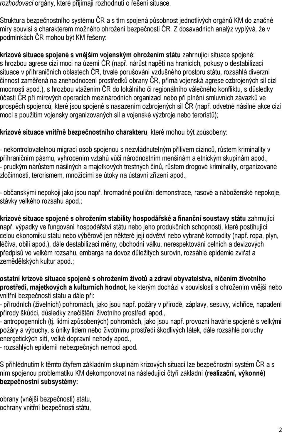 Z dosavadních analýz vyplývá, že v podmínkách ČR mohou být KM řešeny: krizové situace spojené s vnějším vojenským ohrožením státu zahrnující situace spojené: s hrozbou agrese cizí moci na území ČR