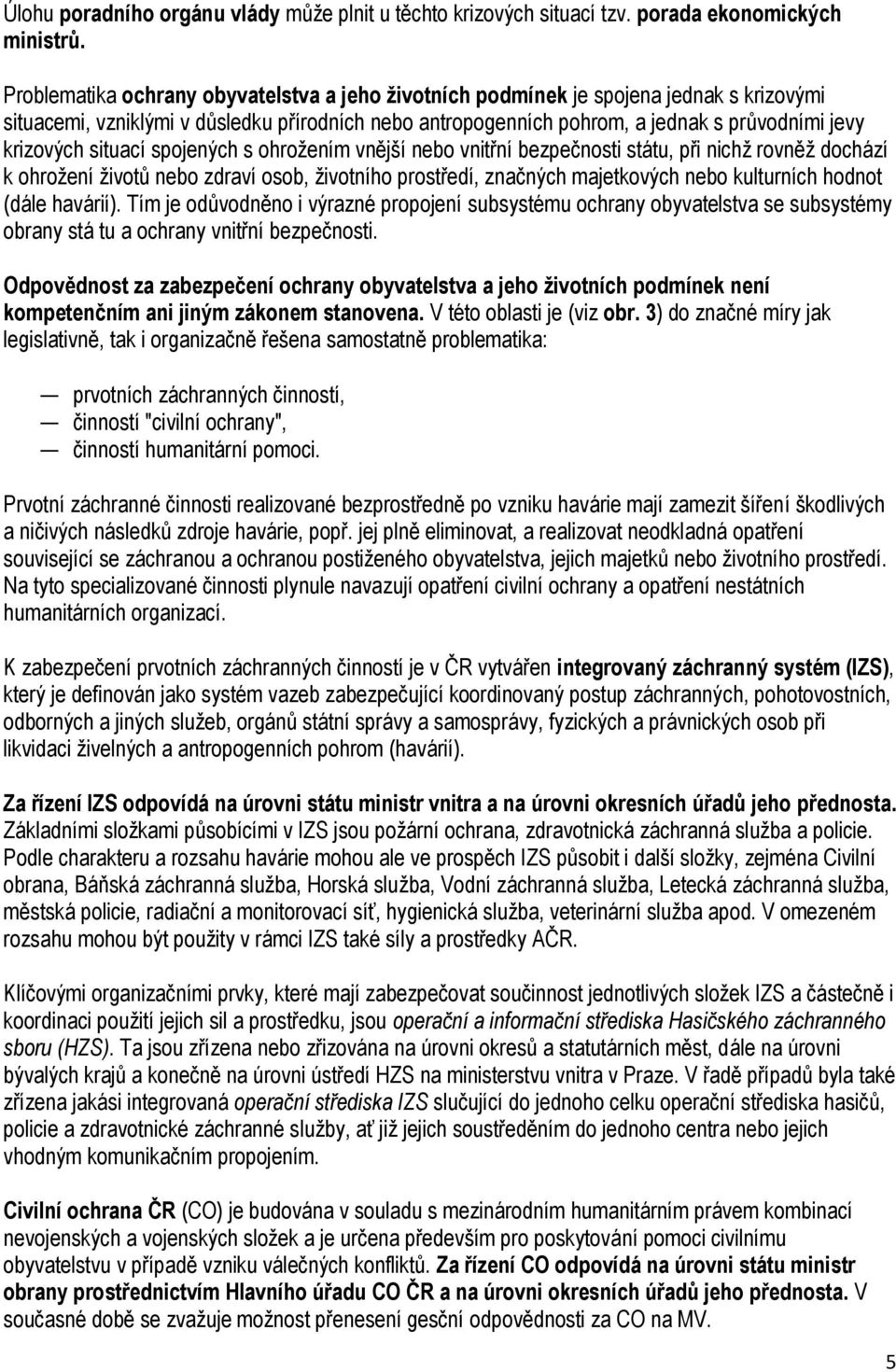 situací spojených s ohrožením vnější nebo vnitřní bezpečnosti státu, při nichž rovněž dochází k ohrožení životů nebo zdraví osob, životního prostředí, značných majetkových nebo kulturních hodnot