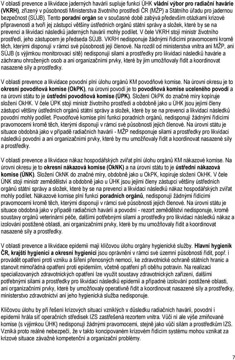 Tento poradní orgán se v současné době zabývá především otázkami krizové připravenosti a tvoří jej zástupci většiny ústředních orgánů státní správy a složek, které by se na prevenci a likvidaci