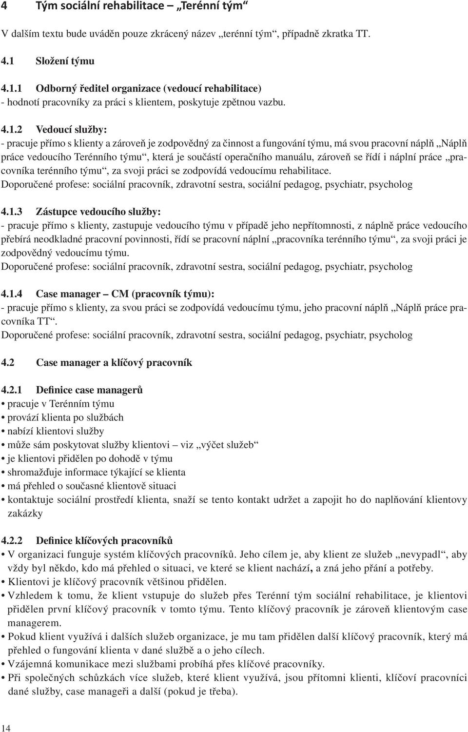 1 Odborný ředitel organizace (vedoucí rehabilitace) - hodnotí pracovníky za práci s klientem, poskytuje zpětnou vazbu. 4.1.2 Vedoucí služby: - pracuje přímo s klienty a zároveň je zodpovědný za