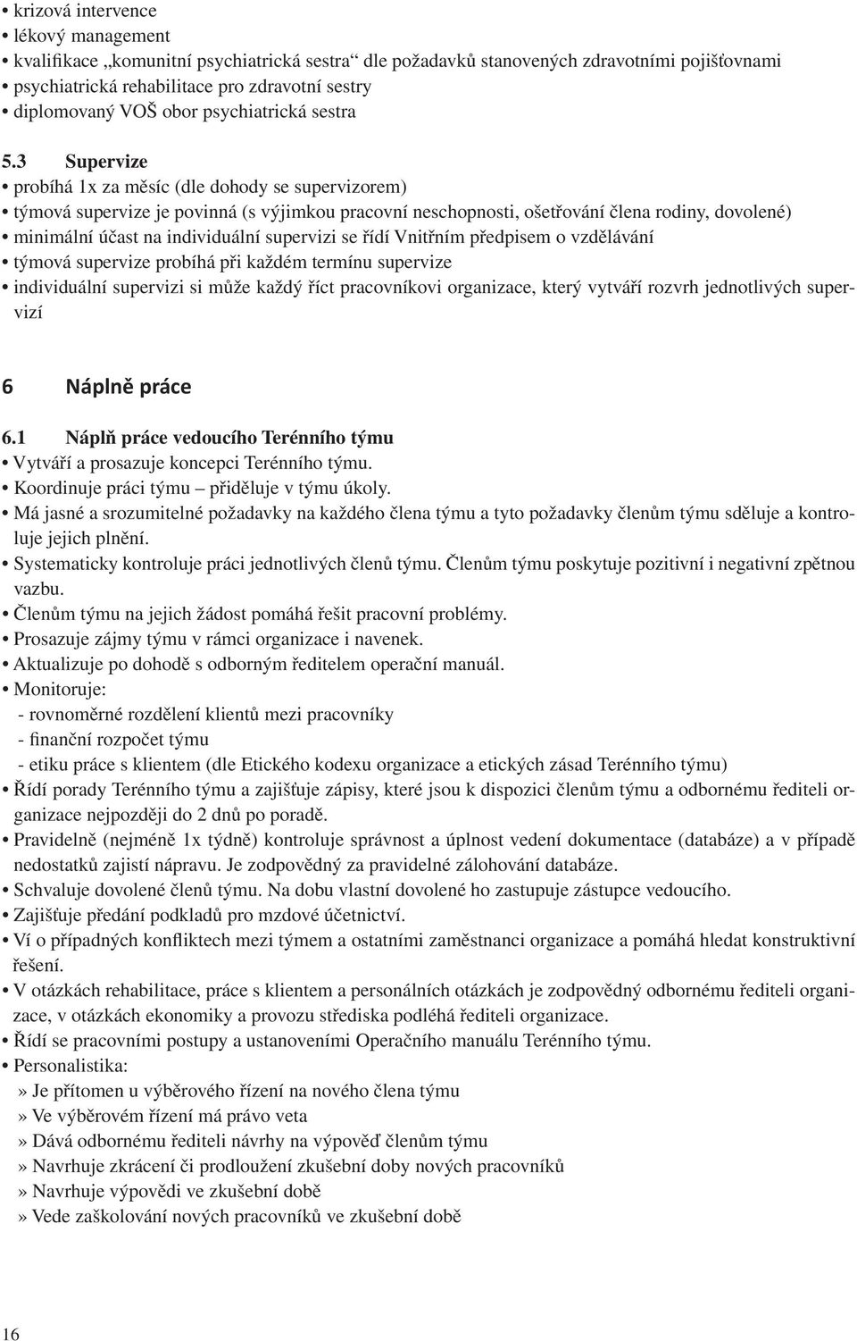 3 Supervize probíhá 1x za měsíc (dle dohody se supervizorem) týmová supervize je povinná (s výjimkou pracovní neschopnosti, ošetřování člena rodiny, dovolené) minimální účast na individuální