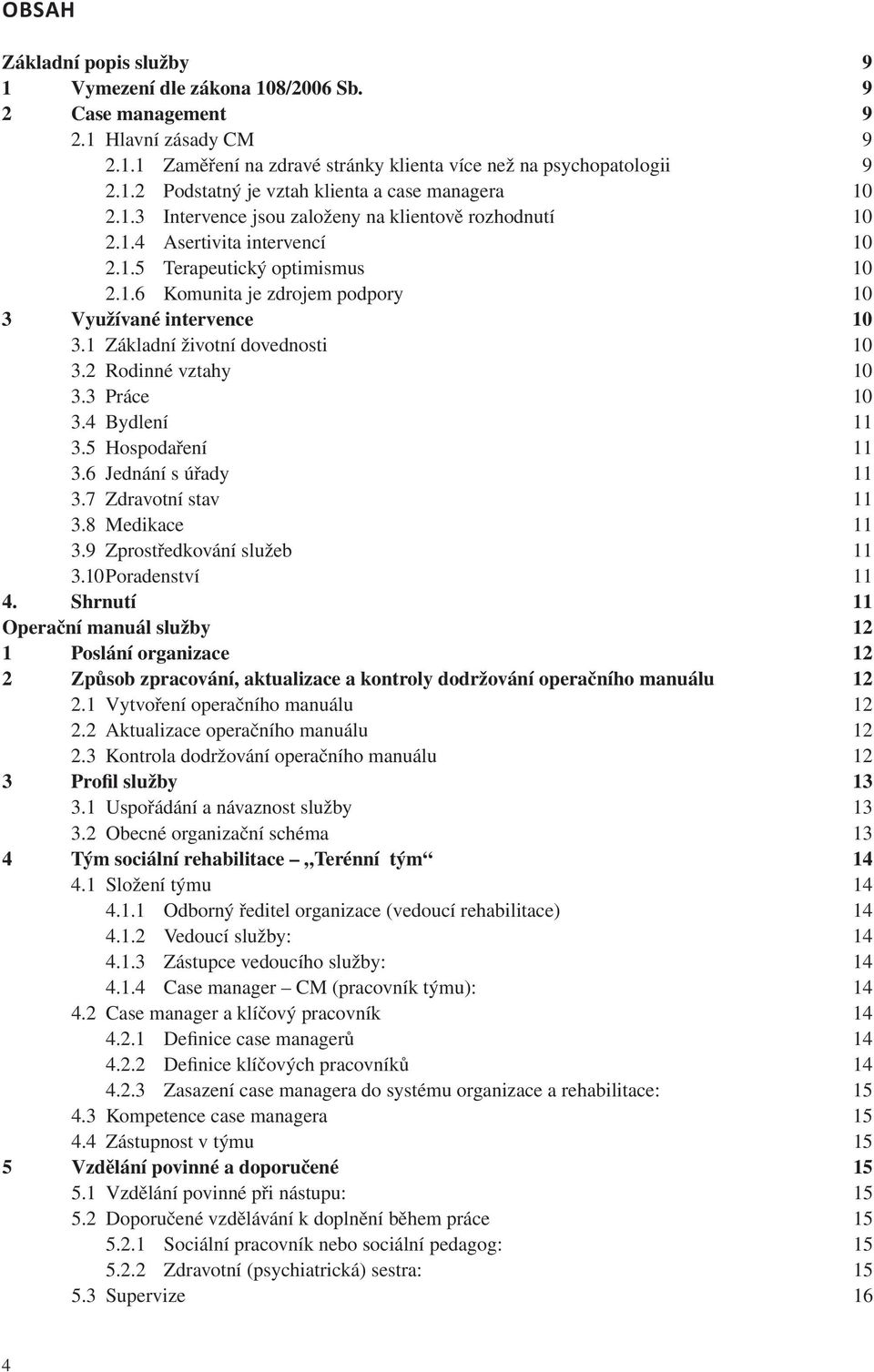 1 Základní životní dovednosti 10 3.2 Rodinné vztahy 10 3.3 Práce 10 3.4 Bydlení 11 3.5 Hospodaření 11 3.6 Jednání s úřady 11 3.7 Zdravotní stav 11 3.8 Medikace 11 3.9 Zprostředkování služeb 11 3.