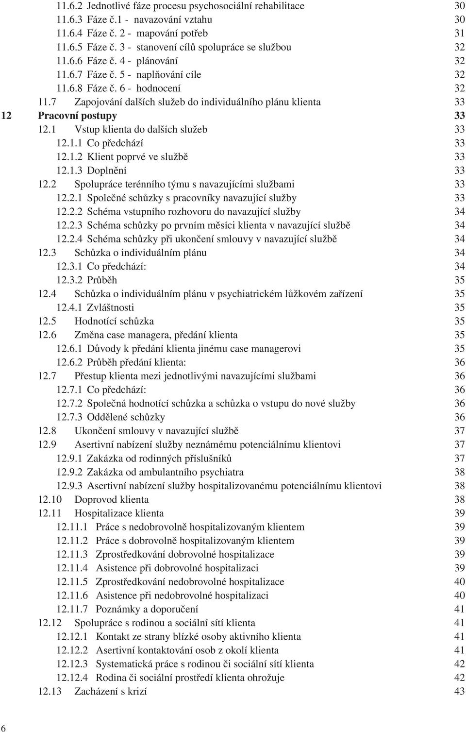 7 Zapojování dalších služeb do individuálního plánu klienta 33 12 Pracovní postupy 33 12.1 Vstup klienta do dalších služeb 33 12.1.1 Co předchází 33 12.1.2 Klient poprvé ve službě 33 12.1.3 Doplnění 33 12.