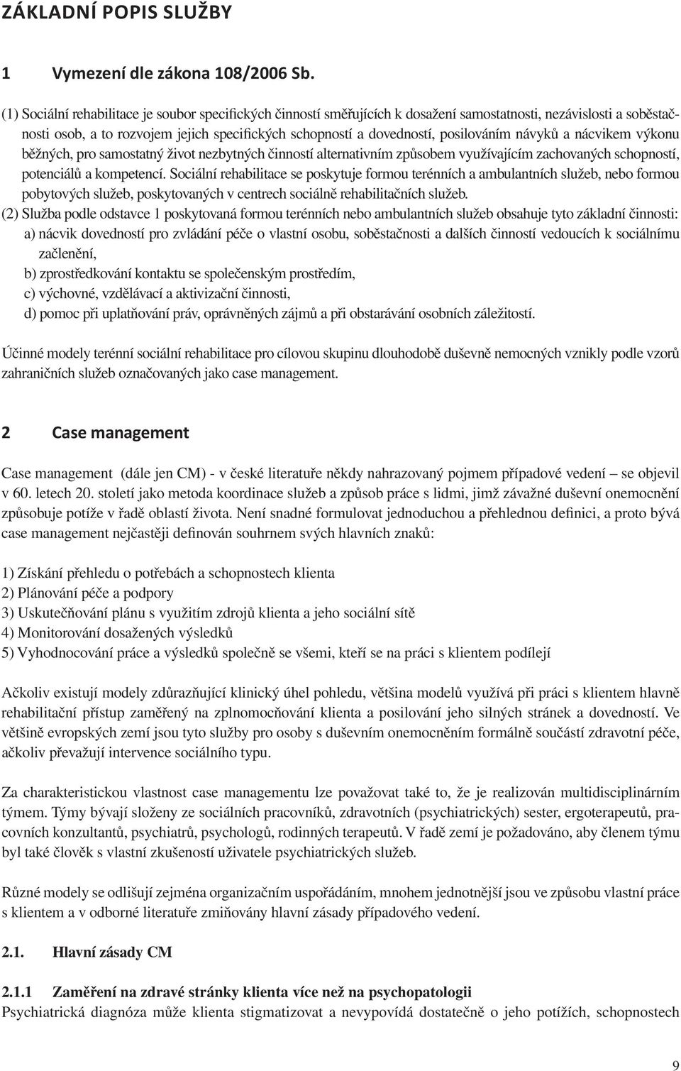 posilováním návyků a nácvikem výkonu běžných, pro samostatný život nezbytných činností alternativním způsobem využívajícím zachovaných schopností, potenciálů a kompetencí.