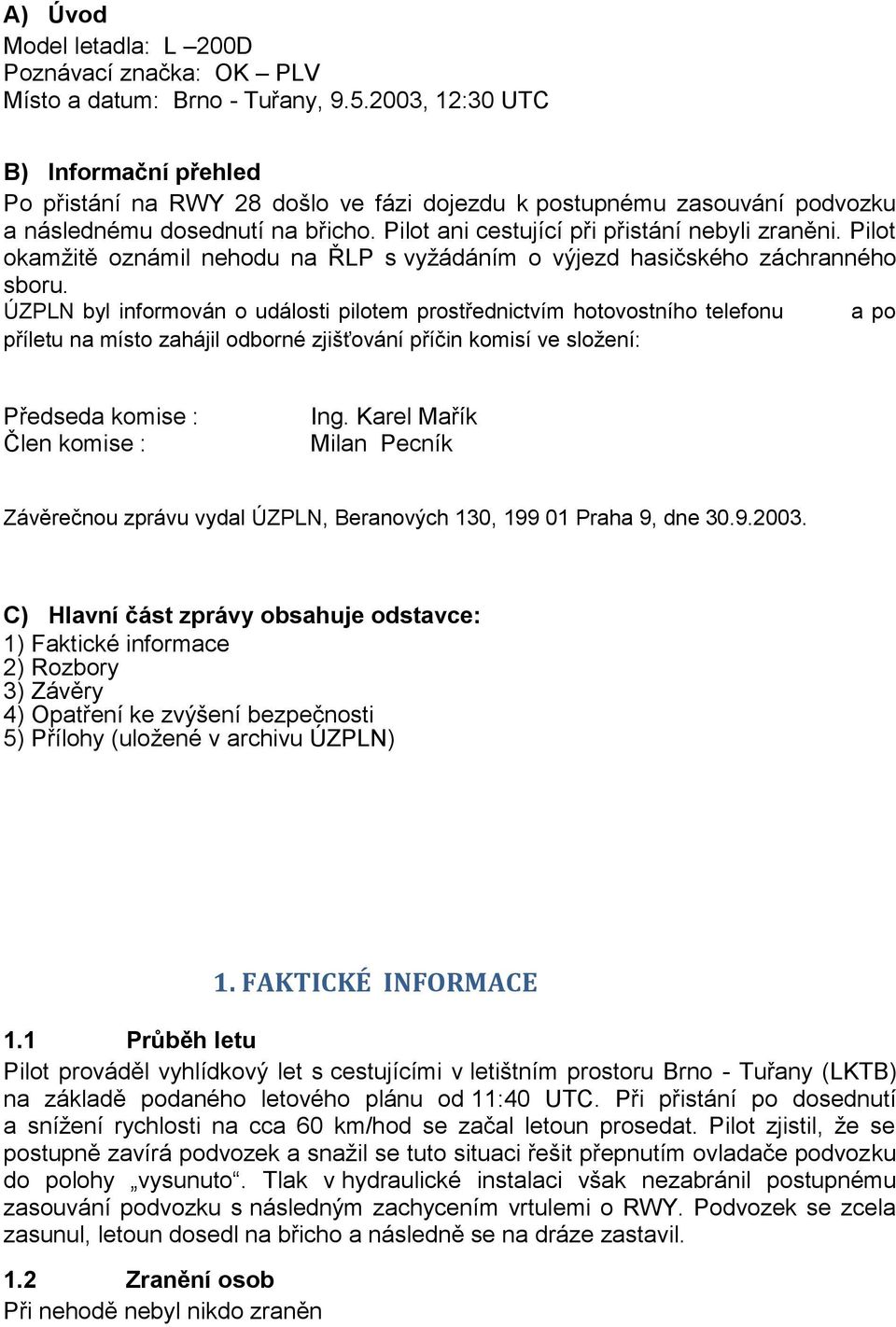 Pilot okamžitě oznámil nehodu na ŘLP s vyžádáním o výjezd hasičského záchranného sboru.