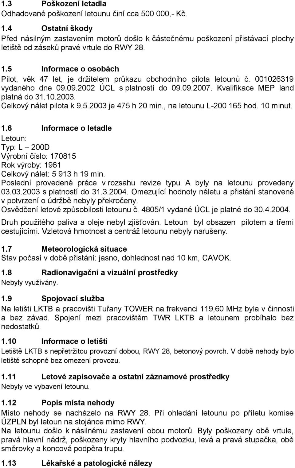 5 Informace o osobách Pilot, věk 47 let, je držitelem průkazu obchodního pilota letounů č. 001026319 vydaného dne 09.09.2002 ÚCL s platností do 09.09.2007. Kvalifikace MEP land platná do 31.10.2003.