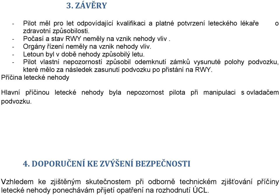 - Pilot vlastní nepozorností způsobil odemknutí zámků vysunuté polohy podvozku, které mělo za následek zasunutí podvozku po přistání na RWY.