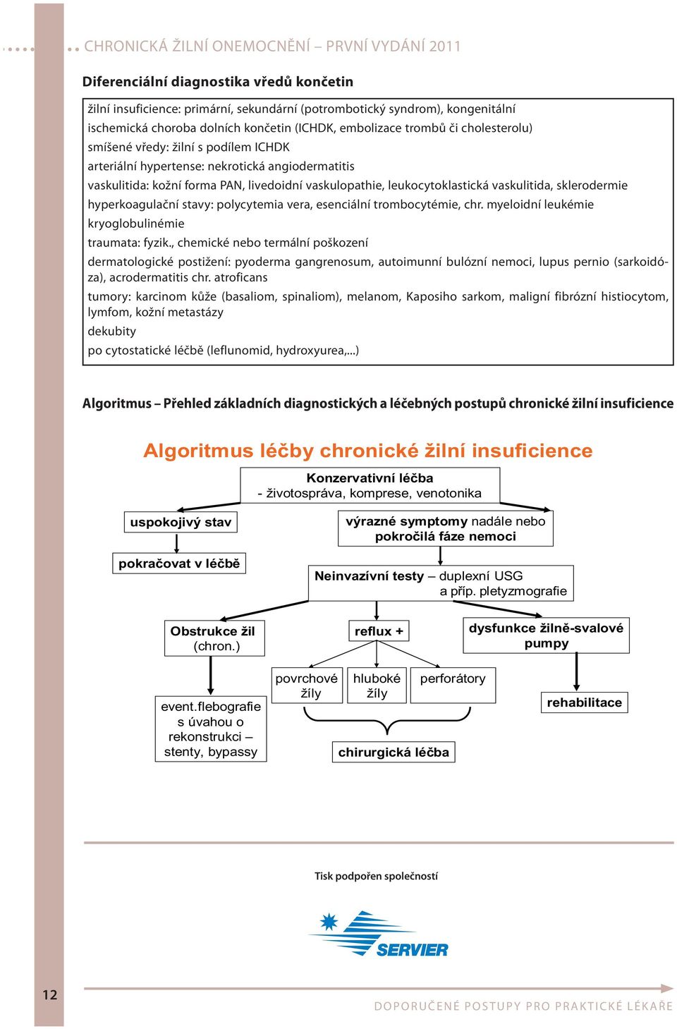 hyperkoagulační stavy: polycytemia vera, esenciální trombocytémie, chr. myeloidní leukémie kryoglobulinémie traumata: fyzik.