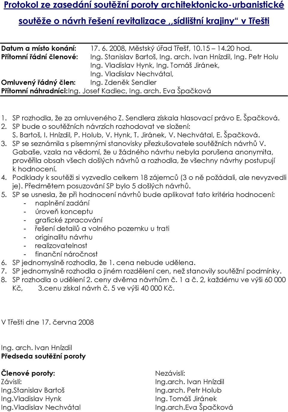 Zdeněk Sendler Přítomní náhradníci: Ing. Josef Kadlec, Ing. arch. Eva Špačková 1. SP rozhodla, že za omluveného Z. Sendlera získala hlasovací právo E. Špačková. 2.