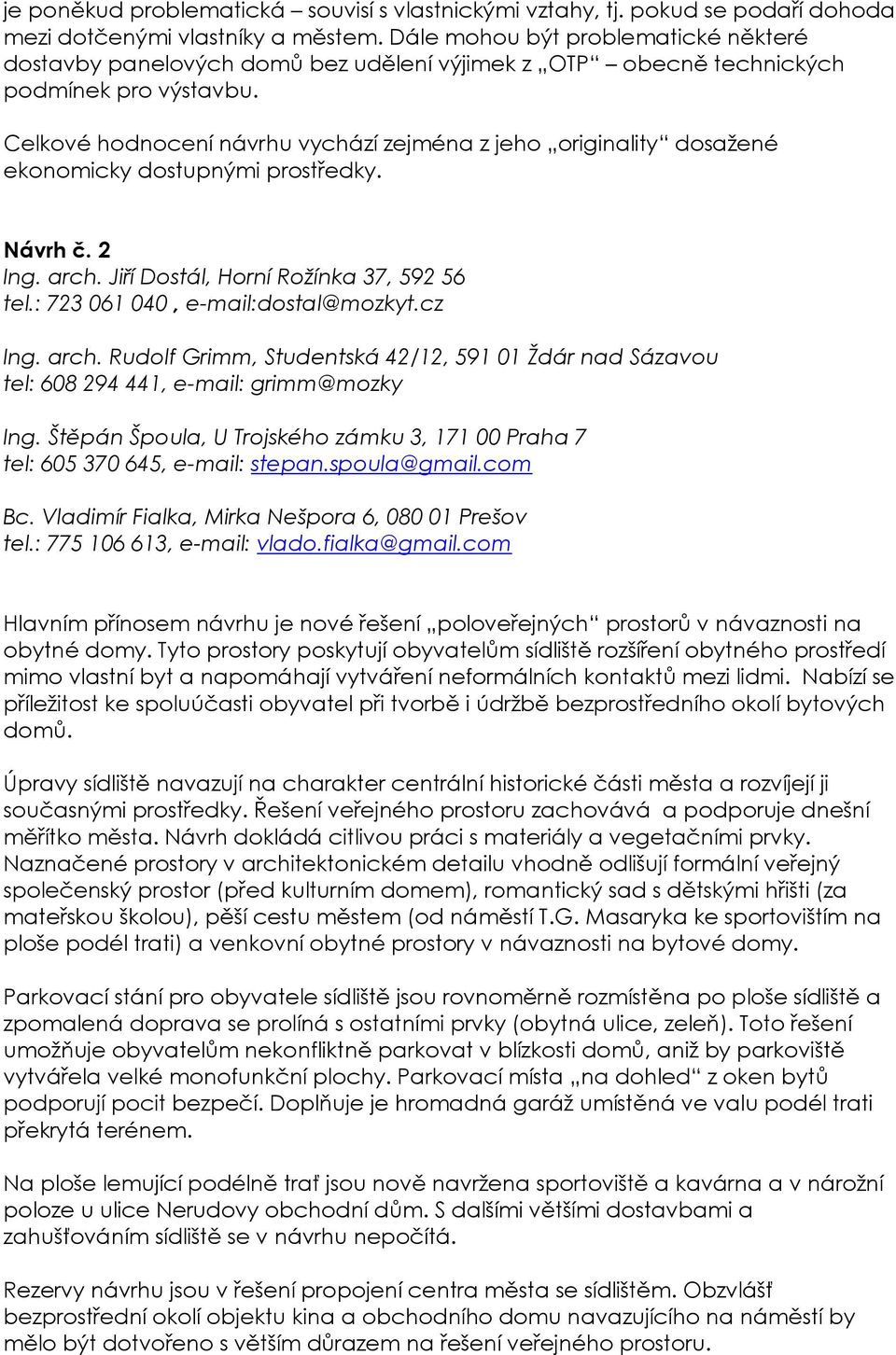 Celkové hodnocení návrhu vychází zejména z jeho originality dosažené ekonomicky dostupnými prostředky. Návrh č. 2 Ing. arch. Jiří Dostál, Horní Rožínka 37, 592 56 tel.