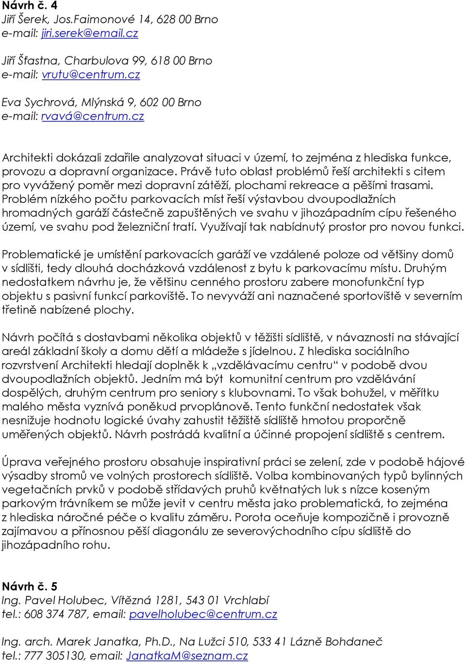 Právě tuto oblast problémů řeší architekti s citem pro vyvážený poměr mezi dopravní zátěží, plochami rekreace a pěšími trasami.