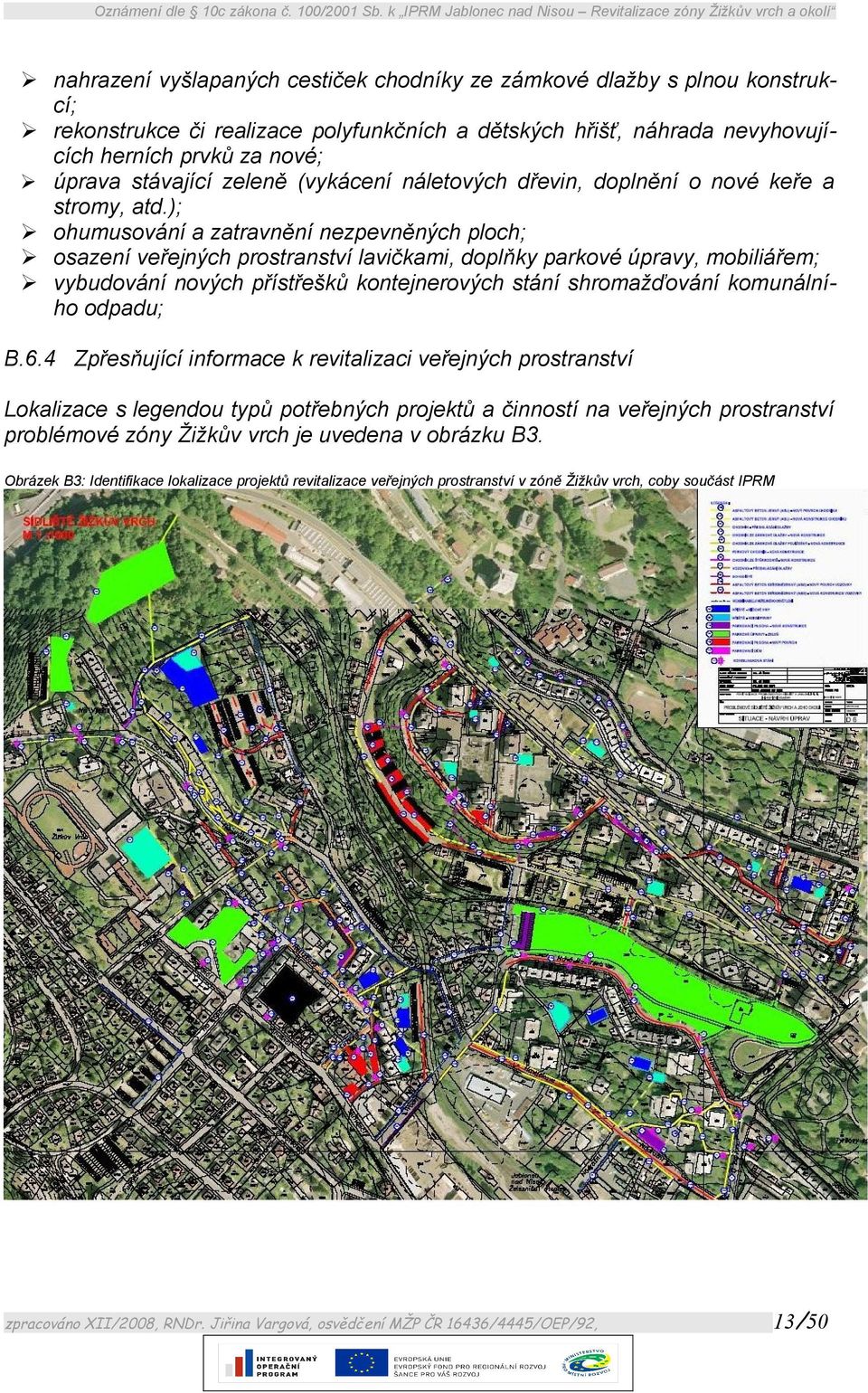 ); ohumusování a zatravnění nezpevněných ploch; osazení veřejných prostranství lavičkami, doplňky parkové úpravy, mobiliářem; vybudování nových přístřešků kontejnerových stání shromažďování