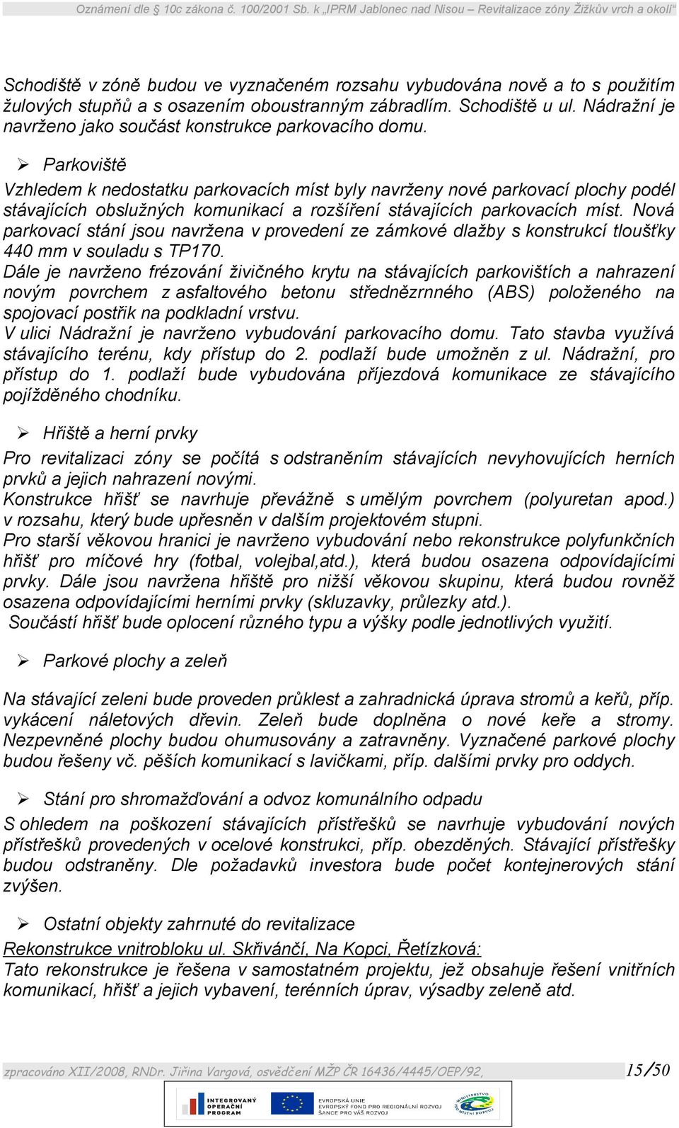 Parkoviště Vzhledem k nedostatku parkovacích míst byly navrženy nové parkovací plochy podél stávajících obslužných komunikací a rozšíření stávajících parkovacích míst.